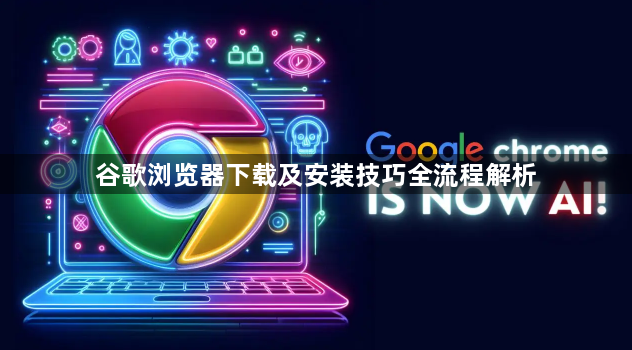 谷歌浏览器下载及安装技巧全流程解析
