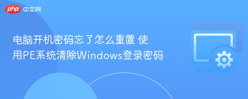 电脑开机密码忘记怎么重置?PE系统清除Windows密码教程