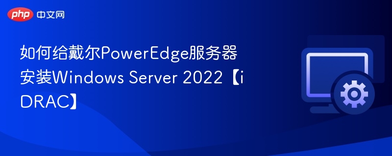 戴尔PowerEdge安装Windows Server 2022教程