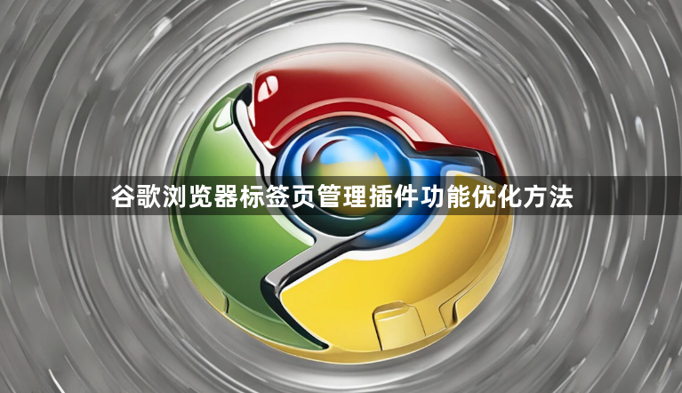 谷歌浏览器标签页管理插件功能优化方法