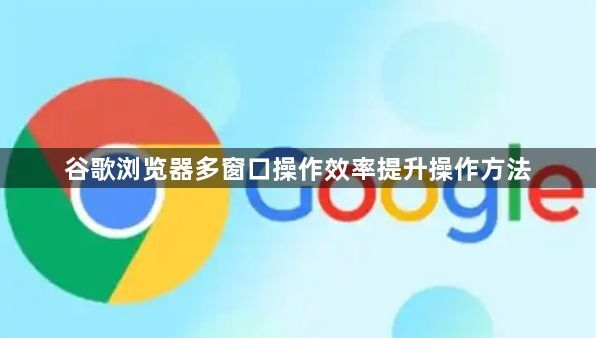 谷歌浏览器多窗口操作效率提升操作方法
