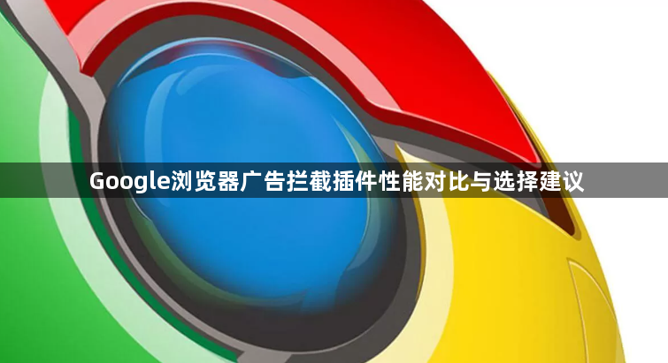 Google浏览器广告拦截插件性能对比与选择建议