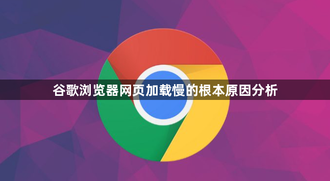 谷歌浏览器网页加载慢的根本原因分析