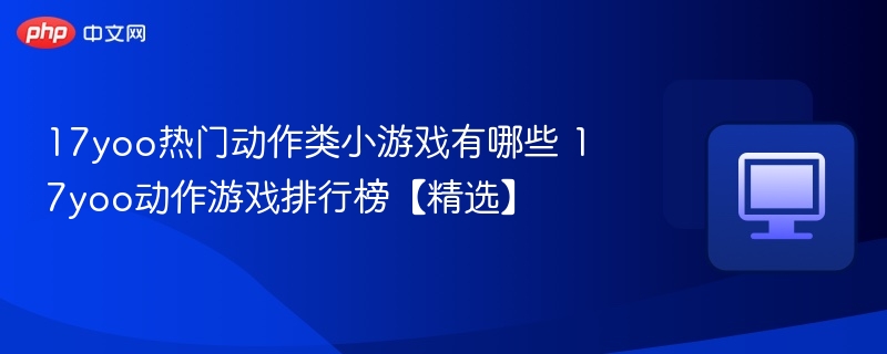 17yoo热门动作游戏推荐及榜单