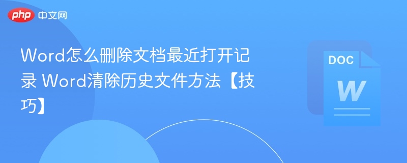Word怎么删除文档最近打开记录 Word清除历史文件方法【技巧】