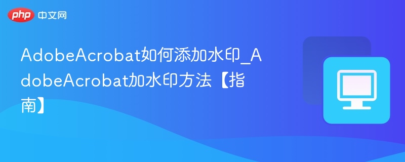 AdobeAcrobat如何添加水印_AdobeAcrobat加水印方法【指南】