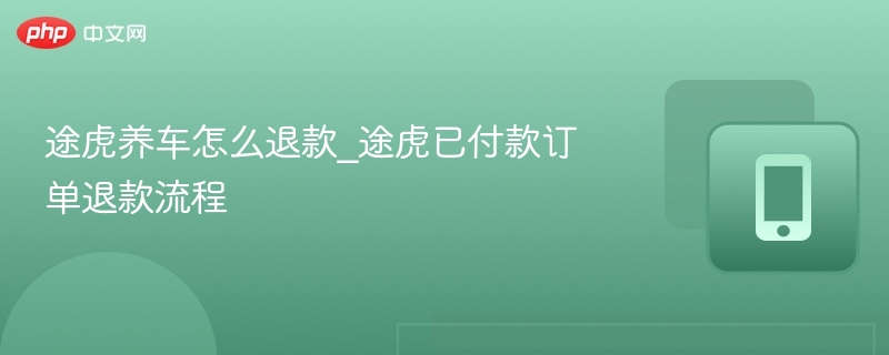 途虎养车怎么退款_途虎已付款订单退款流程