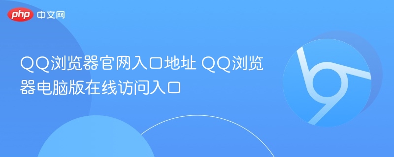QQ浏览器官网入口地址及电脑版访问方法