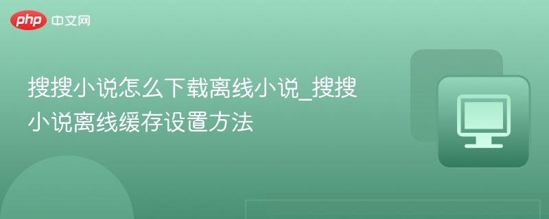 搜搜小说离线下载方法及缓存设置