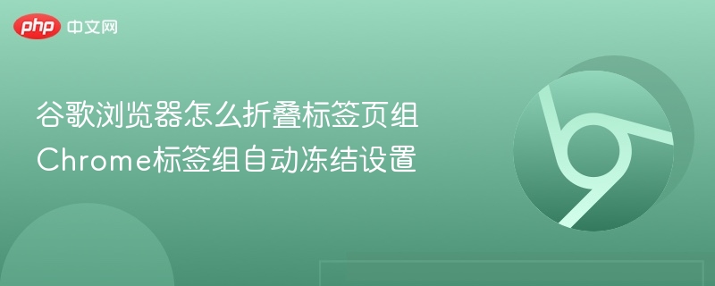 谷歌浏览器标签组怎么折叠？Chrome标签组自动冻结设置