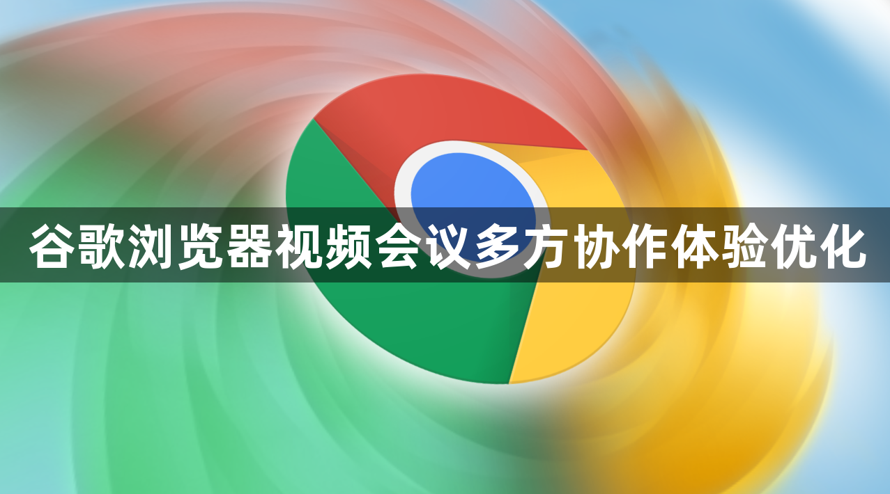 谷歌浏览器视频会议多方协作体验优化