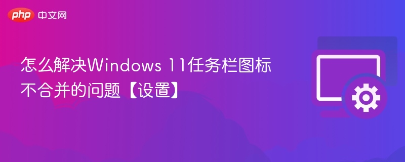 Windows 11任务栏图标合并设置方法