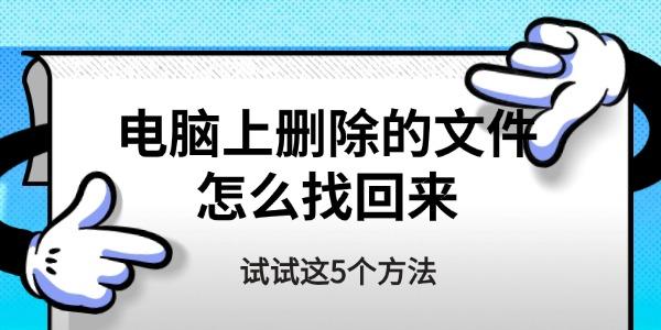 电脑删了文件怎么恢复？5个实用方法！