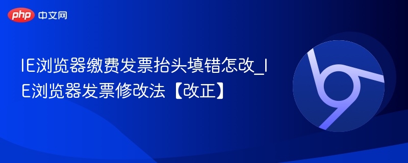 IE浏览器发票抬头错误怎么改