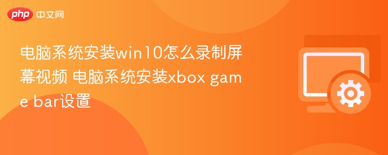 Win10系统如何开启Xbox Game Bar录屏设置