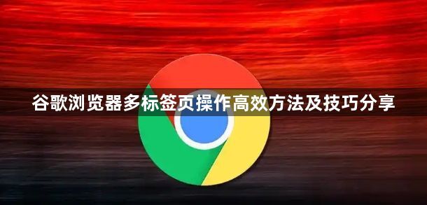 谷歌浏览器多标签页操作高效方法及技巧分享