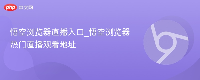 悟空浏览器直播入口及观看地址
