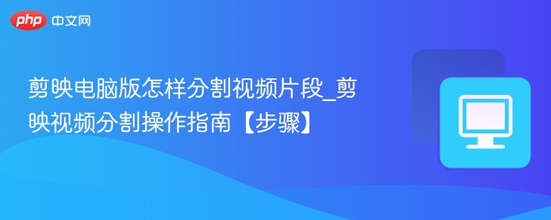 剪映电脑版视频分割方法步骤详解
