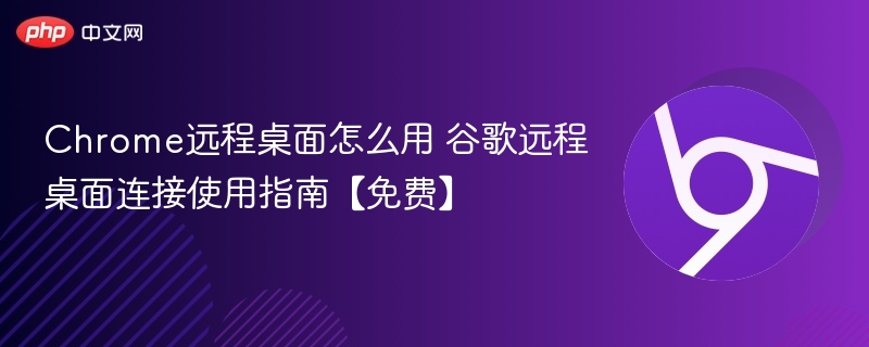 Chrome远程桌面使用方法及连接教程