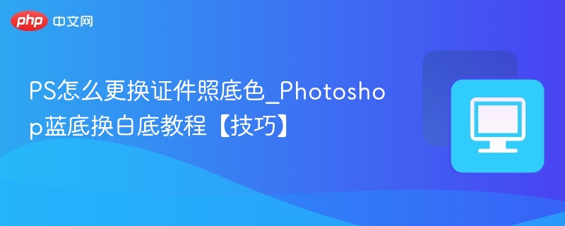 PS证件照换白底教程详解