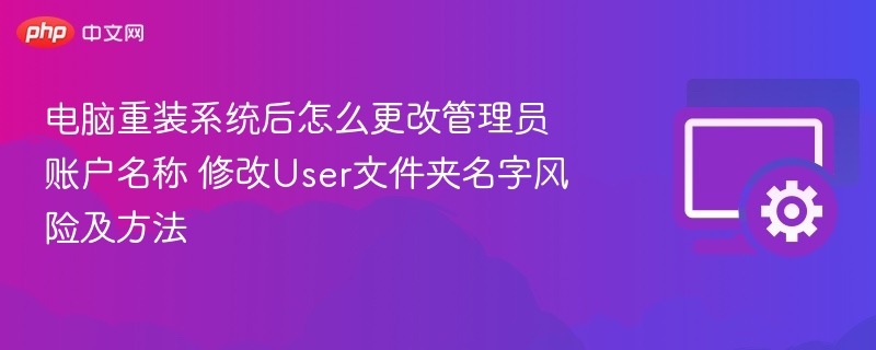 电脑重装系统后怎么更改管理员账户名称 修改User文件夹名字风险及方法