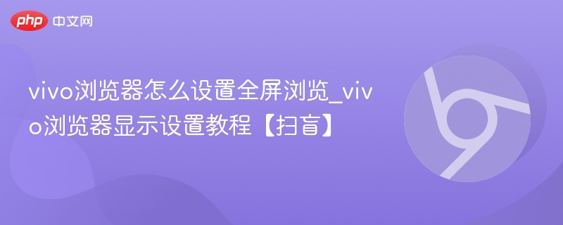 vivo浏览器全屏设置方法详解