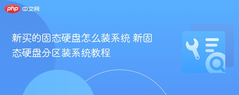 新固态硬盘怎么装系统教程