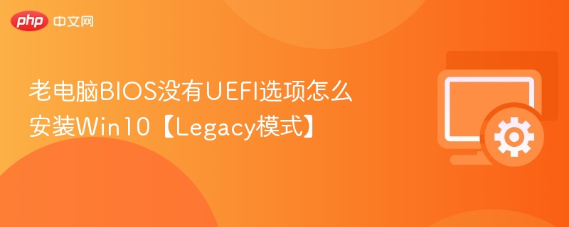 老电脑BIOS无UEFI怎么装Win10？Legacy模式教程