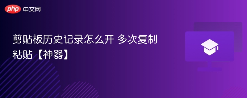 剪贴板历史记录怎么开 多次复制粘贴【神器】