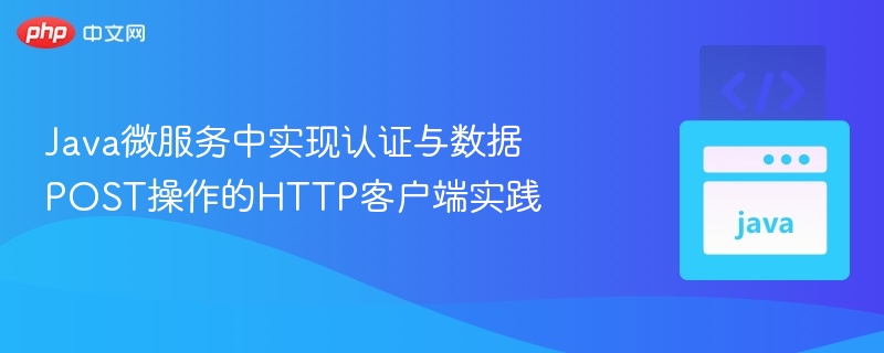 Java微服务中实现认证与数据POST操作的HTTP客户端实践