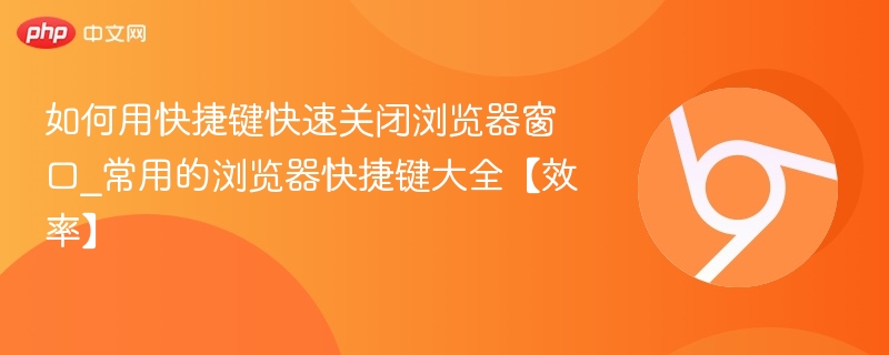 快捷键快速关浏览器窗口_常用浏览器快捷键大全