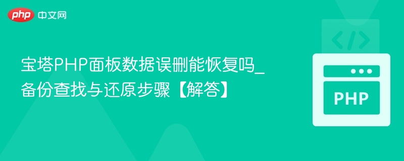 宝塔PHP面板数据误删能恢复吗_备份查找与还原步骤【解答】