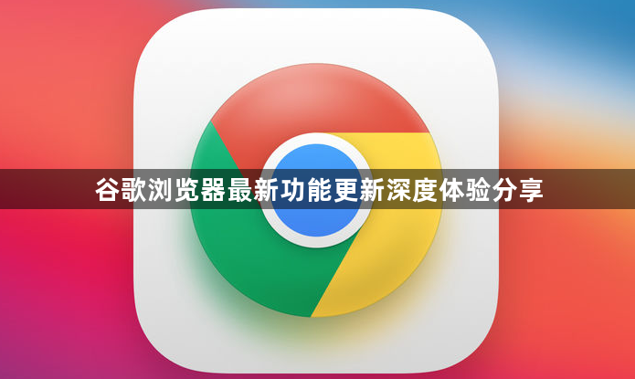 谷歌浏览器最新功能更新深度体验分享