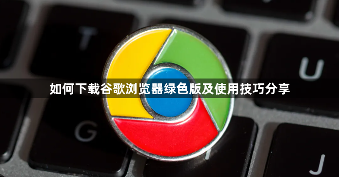 如何下载谷歌浏览器绿色版及使用技巧分享