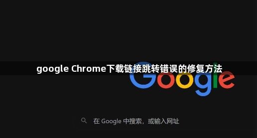 google Chrome下载链接跳转错误的修复方法–恢复正常访问</title>
    <meta name=