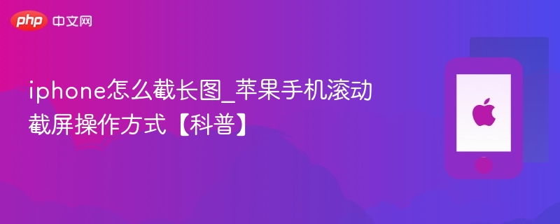 iphone怎么截长图_苹果手机滚动截屏操作方式【科普】