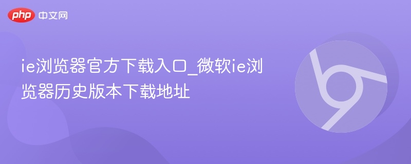 IE浏览器官方下载及历史版本地址
