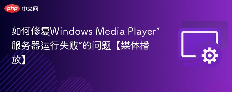 修复Windows Media Player“服务器运行失败”问题