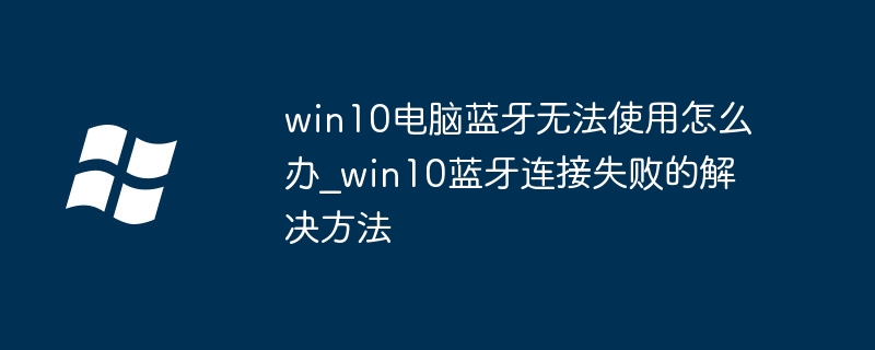 Win10蓝牙连接失败怎么解决