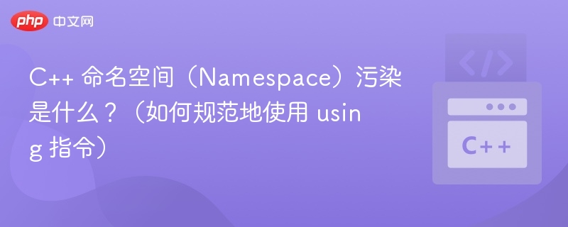 C++ 命名空间(Namespace)污染是什么?(如何规范地使用 using 指令)