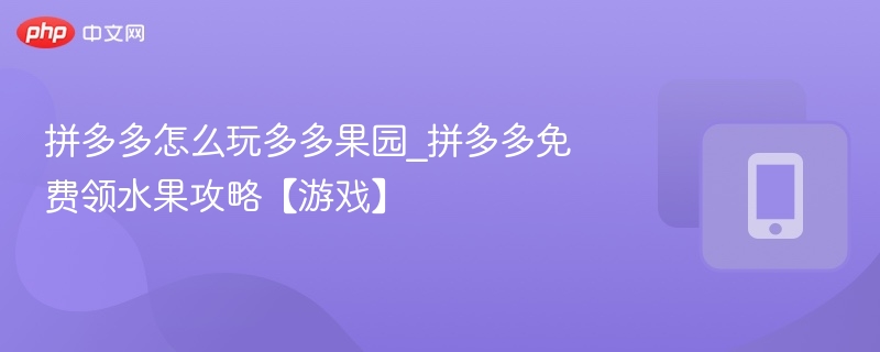 拼多多怎么玩多多果园_拼多多免费领水果攻略【游戏】