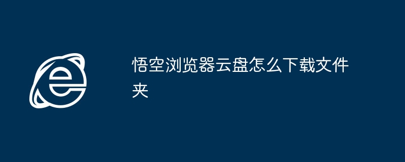 悟空浏览器云盘如何下载文件夹