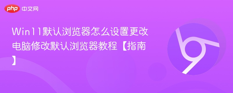Win11如何更改默认浏览器 教程指南