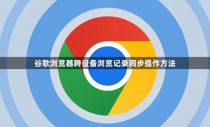 谷歌浏览器跨设备浏览记录同步操作方法