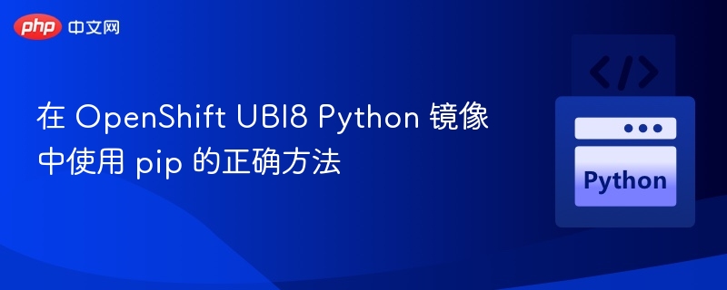在 OpenShift UBI8 Python 镜像中使用 pip 的正确方法