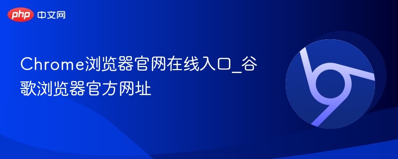 Chrome浏览器官网入口及官方网址