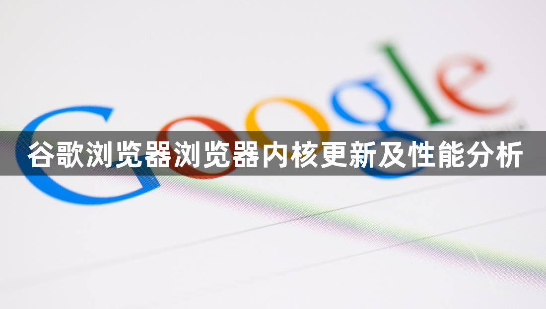 谷歌浏览器浏览器内核更新及性能分析