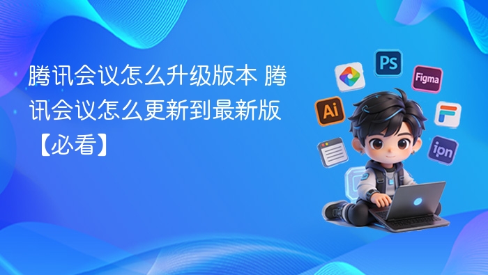 腾讯会议升级方法 最新版本更新指南