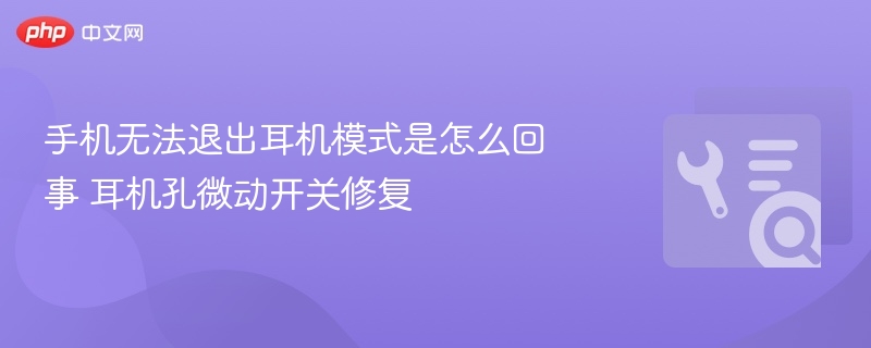 手机无法退出耳机模式原因及修复方法