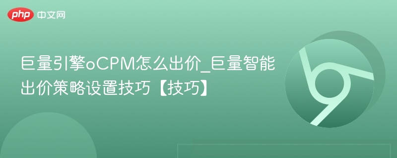 巨量引擎oCPM出价技巧与设置方法